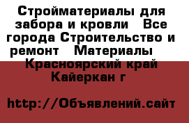 Стройматериалы для забора и кровли - Все города Строительство и ремонт » Материалы   . Красноярский край,Кайеркан г.